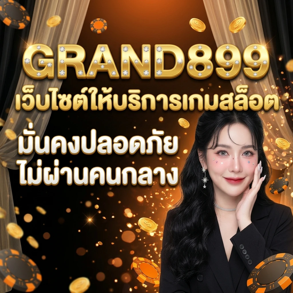 GRAND899 เว็บไซต์ให้บริการเกมสล็อต มั่นคงปลอดภัยไม่ผ่านคนกลาง-มือถือ